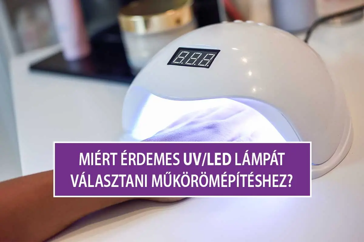 Miért érdemes UV/LED lámpát választani a műkörömépítéshez?